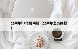 嘉峪关公网ipiis搭建网站（公网ip怎么赚钱）