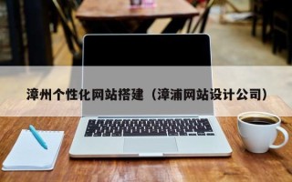 嘉峪关漳州个性化网站搭建（漳浦网站设计公司）