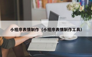 嘉峪关小程序表情制作（小程序表情制作工具）