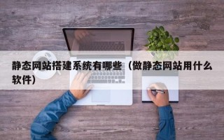 嘉峪关静态网站搭建系统有哪些（做静态网站用什么软件）