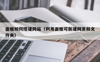 嘉峪关面板如何搭建网站（利用面板可新建网页和文件夹）