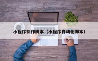 嘉峪关小程序制作脚本（小程序自动化脚本）