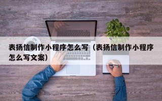 嘉峪关表扬信制作小程序怎么写（表扬信制作小程序怎么写文案）