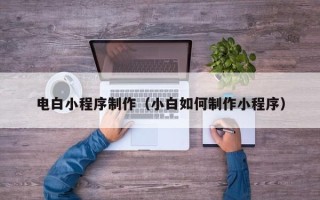 嘉峪关电白小程序制作（小白如何制作小程序）