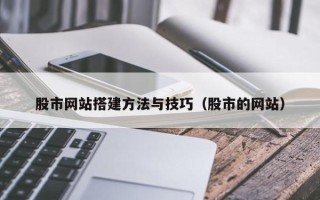 嘉峪关股市网站搭建方法与技巧（股市的网站）