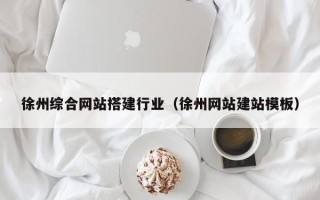 嘉峪关徐州综合网站搭建行业（徐州网站建站模板）