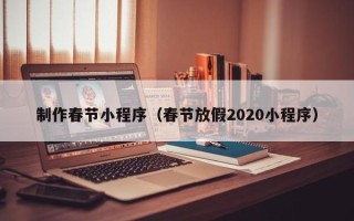 嘉峪关制作春节小程序（春节放假2020小程序）