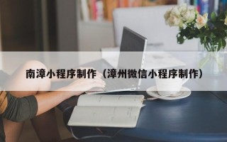 嘉峪关南漳小程序制作（漳州微信小程序制作）