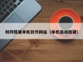 嘉峪关如何搭建单机软件网站（单机游戏搭建）