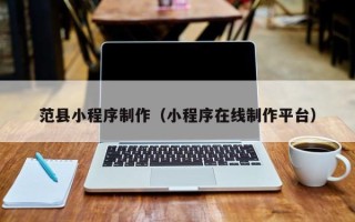 嘉峪关范县小程序制作（小程序在线制作平台）