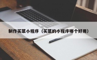 嘉峪关制作买菜小程序（买菜的小程序哪个好用）