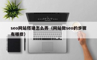 嘉峪关seo网站搭建怎么弄（网站做seo的步骤有哪些）